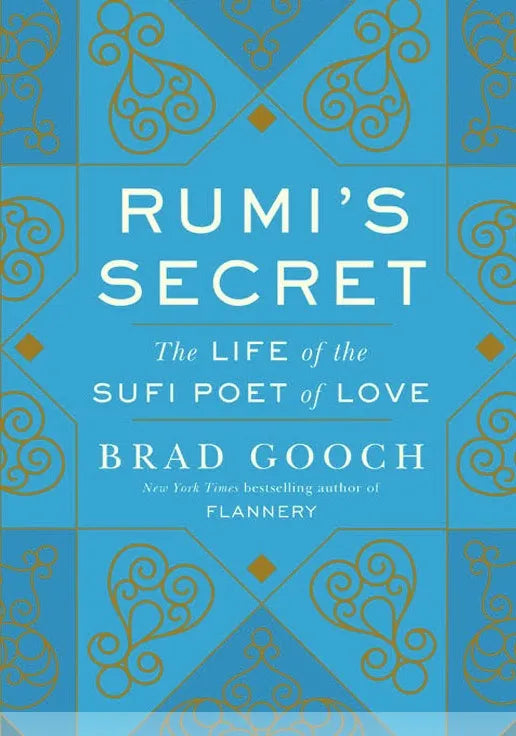 Rumis Secret The Life Of The Sufi Poet Of Love By Brad Gooch