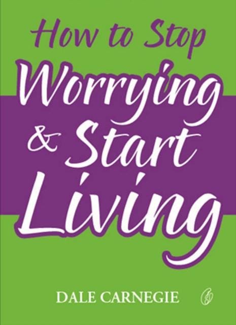 How To Stop Worrying And Start Living